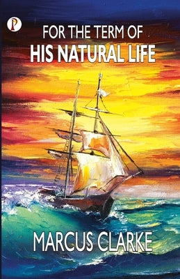For the Term of His Natural Life by Clarke, Marcus