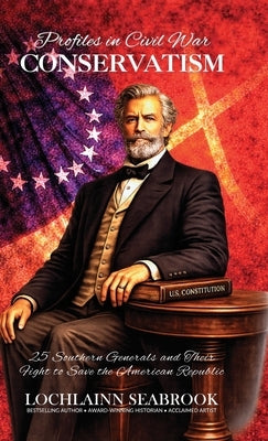 Profiles in Civil War Conservatism: 25 Southern Generals and Their Fight to Save the American Republic by Seabrook, Lochlainn