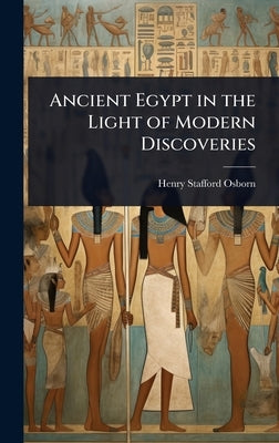 Ancient Egypt in the Light of Modern Discoveries by Osborn, Henry Stafford