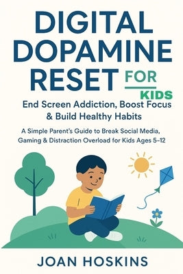 Digital Dopamine Reset for Kids End Screen Addiction, Boost Focus & Build Healthy Habits: A Simple Parent's Guide to Break Social Media, Gaming & Dist by Hoskins, Joan