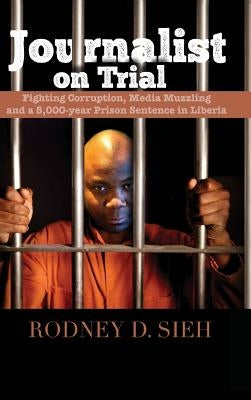 Journalist on Trial: Fighting Corruption, Media Muzzling and a 5,000-Year Prison Sentence in Liberia by Sieh, Rodney