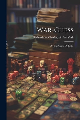 War-chess; Or, The Game Of Battle by Richardson, Charles Of New York