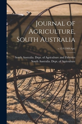 Journal of Agriculture, South Australia; v.12: 9(1909: Apr) by South Australia Dept of Agriculture