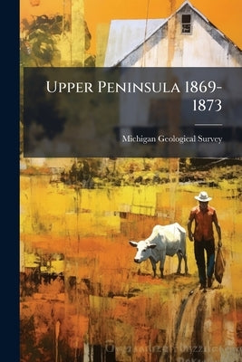 Upper Peninsula 1869-1873 by Michigan Geological Survey