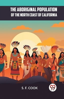 The Aboriginal Population Of The North Coast Of California by Cook S F