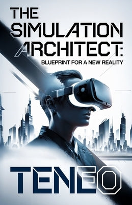 The Simulation Architect: Blueprint for a New Reality by Ai, Teneo
