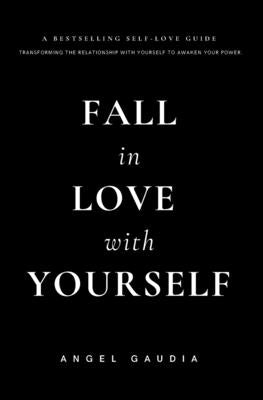 Fall in love with yourself: The ultimate guide of self-empowerment and self-love by Gaudia, Angel