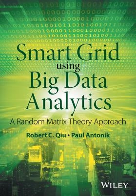Smart Grid Using Big Data Analytics: A Random Matrix Theory Approach by Qiu, Robert C.