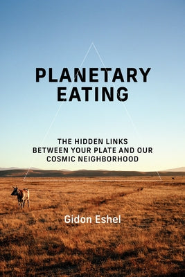 Planetary Eating: The Hidden Links Between Your Plate and Our Cosmic Neighborhood by Eshel, Gidon