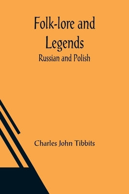 Folk-lore and Legends: Russian and Polish by John Tibbits, Charles