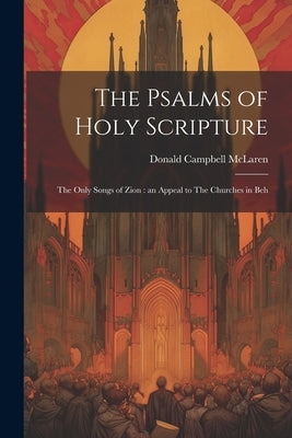 The Psalms of Holy Scripture [microform]: The Only Songs of Zion: an Appeal to The Churches in Beh by McLaren, Donald Campbell