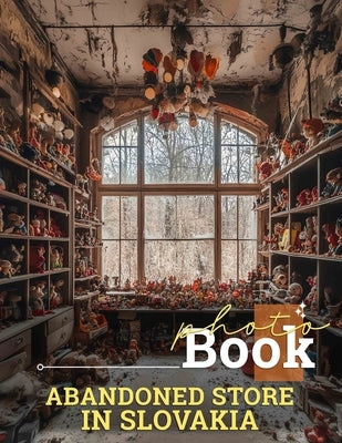 Abandoned Store in Slovakia Photo Book: Explore 40 Artfully Captured Images Showcasing Slovakia's Forgotten Places by Sullivan, Marco