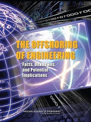The Offshoring of Engineering: Facts, Unknowns, and Potential Implications by National Academy of Engineering