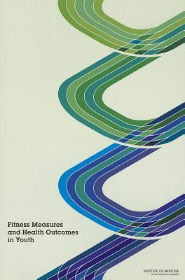 Fitness Measures and Health Outcomes in Youth by Institute of Medicine