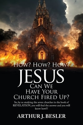 How? How? How?: Jesus Can We Have Your Church Fired Up? by Besler, Arthur J.
