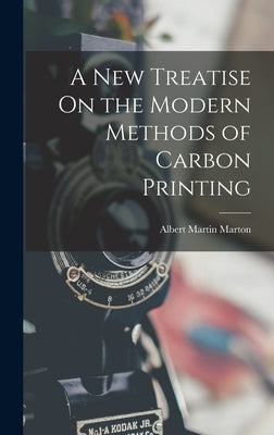A New Treatise On the Modern Methods of Carbon Printing by Marton, Albert Martin
