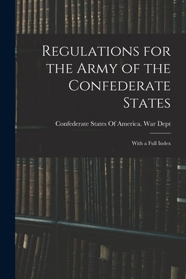 Regulations for the Army of the Confederate States: With a Full Index by Confederate States of America War Dept