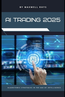 AI Trading 2025: Mastering Algorithmic Strategies in the Age of Intelligence by Rhys, Maxwell