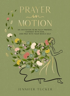 Prayer in Motion: An Invitation to Be Present, Connect with God, and Pray with Your Whole Self by Tucker, Jennifer