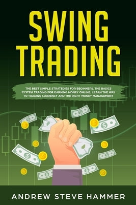 Swing Trading: The proven strategies for beginners to make profits fast in the market. How to become a successful trader for a living by Hammer, Andrew Steve