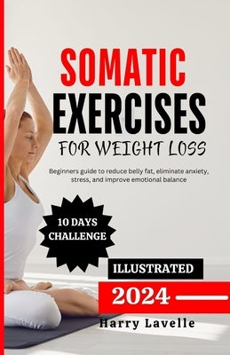 Somatic Exercise for Weight Loss: Beginners guide to reduce belly fat, eliminate anxiety, stress, and improve emotional balance by Lavelle, Harry