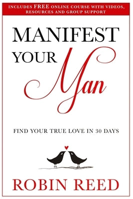 Manifest Your Man: Find Your True Love in 30 Days by Reed, Robin