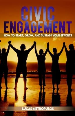 Civic Engagement: How to Start, Grow, and Sustain Your Efforts by Metropulos, Lucas T.