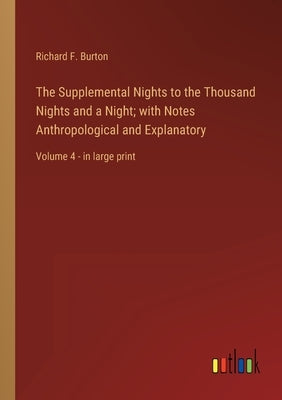 The Supplemental Nights to the Thousand Nights and a Night; with Notes Anthropological and Explanatory: Volume 4 - in large print by Burton, Richard F.