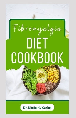 Fibromyalgia Diet Cookbook: Easy and Healthy Anti-Inflammatory Recipes to Reverse Fibromyalgia Symptoms by Carlos, Kimberly