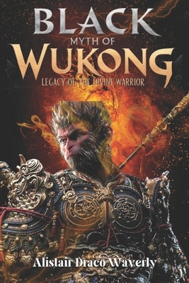 Black Myth of Wukong: Legacy of the Divine Warrior: The Epic Journey of the Monkey King Reimagined by Waverly, Alistair Draco