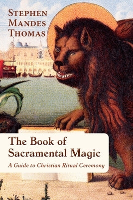 The Book of Sacramental Magic: A Guide to Christian Ritual Ceremony by Mandes Thomas, Stephen