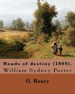 Roads of destiny (1909). By: O. Henry (Short story collections): William Sydney Porter (September 11, 1862 - June 5, 1910), known by his pen name O by Henry, O.