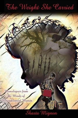 The Weight She Carried: Monologues From the Minds of Misunderstood Women by Mignon, Shasta