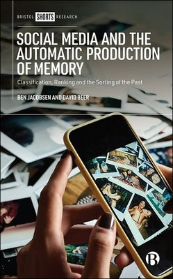Social Media and the Automatic Production of Memory: Classification, Ranking and the Sorting of the Past by Jacobsen, Ben