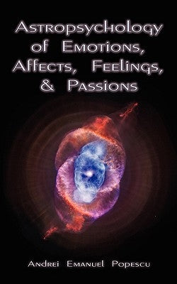 Astropsychology of Emotions, Affects, Feelings, and Passions by Popescu, Andrei Emanuel