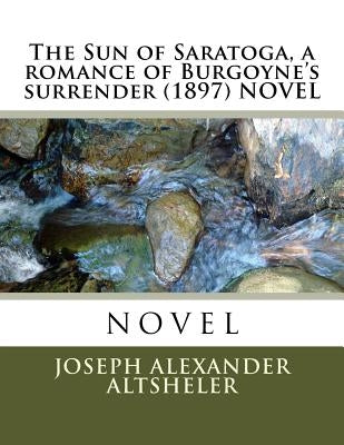 The Sun of Saratoga, a romance of Burgoyne's surrender (1897) NOVEL by Altsheler, Joseph Alexander