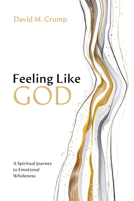 Feeling Like God: A Spiritual Journey to Emotional Wholeness by Crump, David M.