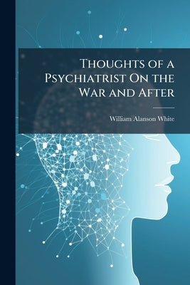 Thoughts of a Psychiatrist On the War and After by White, William Alanson