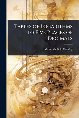 Tables of Logarithms to Five Places of Decimals by Crawley, Edwin Schofield