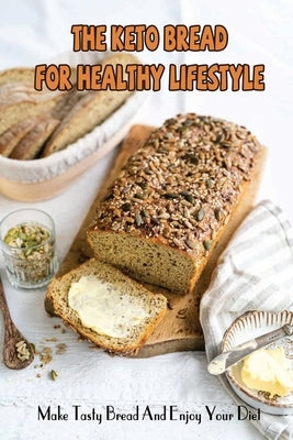 The Keto Bread For Healthy Lifestyle: Make Tasty Bread And Enjoy Your Diet by Porat, Hank