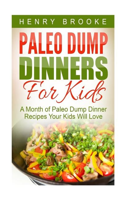 Paleo Dump Dinners: Paleo Dump Dinners For Kids - A Month of Paleo Dump Dinner Recipes Your Kids Will Love by Brooke, Henry