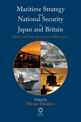 Maritime Strategy and National Security in Japan and Britain: From the First Alliance to Post-9/11 by Patalano, Alessio