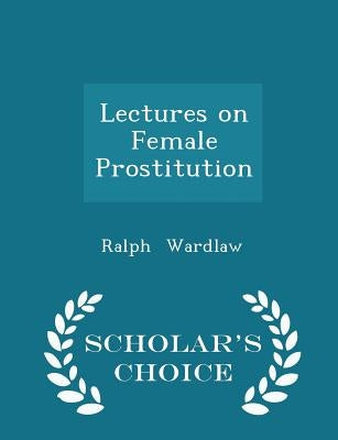 Lectures on Female Prostitution - Scholar's Choice Edition by Wardlaw, Ralph