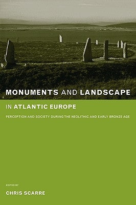 Monuments and Landscape in Atlantic Europe: Perception and Society During the Neolithic and Early Bronze Age by Scarre, Chris