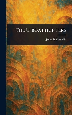 The U-boat Hunters by Connolly, James B. (James Brendan)