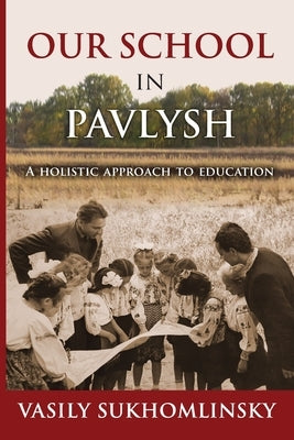 Our School in Pavlysh: A Holistic Approach to Education by Sukhomlinsky, Vasily