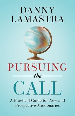 Pursuing the Call: A Practical Guide for New and Prospective Missionaries by Lamastra, Danny