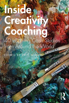Inside Creativity Coaching: 40 Inspiring Case Studies from Around the World by Maisel, Eric