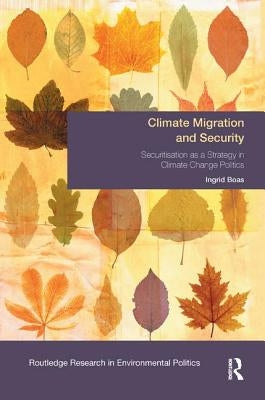 Climate Migration and Security: Securitisation as a Strategy in Climate Change Politics by Boas, Ingrid