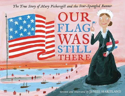 Our Flag Was Still There: The True Story of Mary Pickersgill and the Star-Spangled Banner by Hartland, Jessie